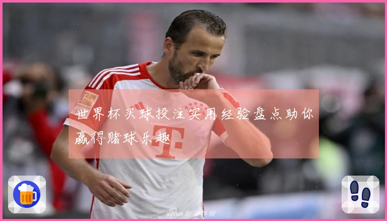 世界杯买球投注实用经验盘点助你赢得赌球乐趣