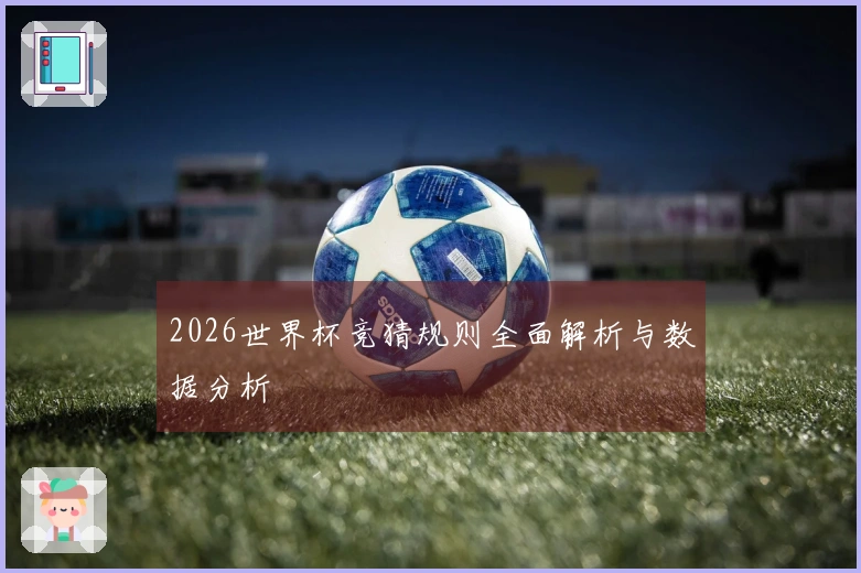 2026世界杯竞猜规则全面解析与数据分析