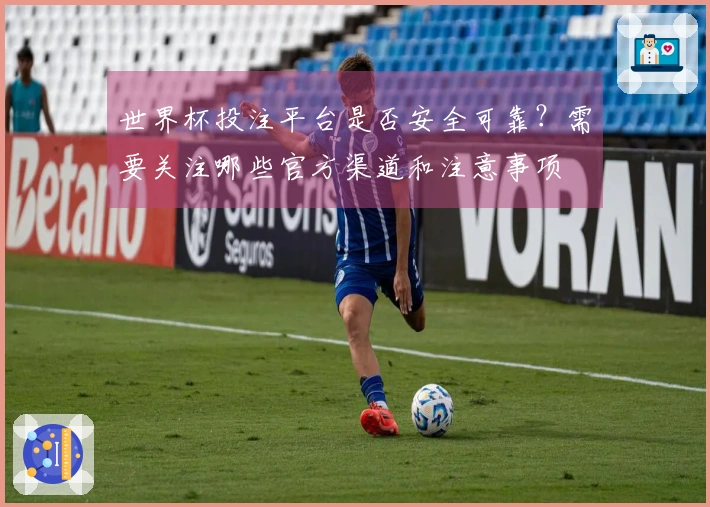 世界杯投注平台是否安全可靠？需要关注哪些官方渠道和注意事项