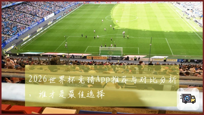 2026世界杯竞猜App推荐与对比分析，谁才是最佳选择