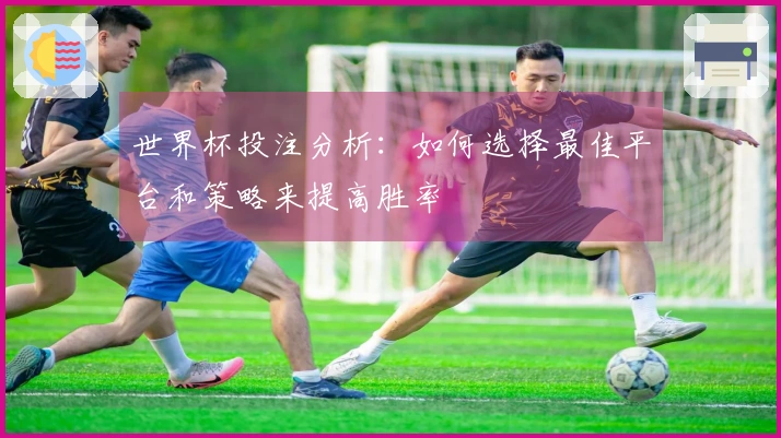 世界杯投注分析：如何选择最佳平台和策略来提高胜率