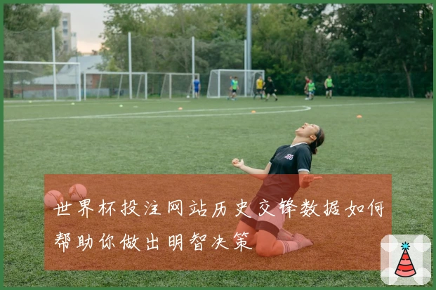 世界杯投注网站历史交锋数据如何帮助你做出明智决策