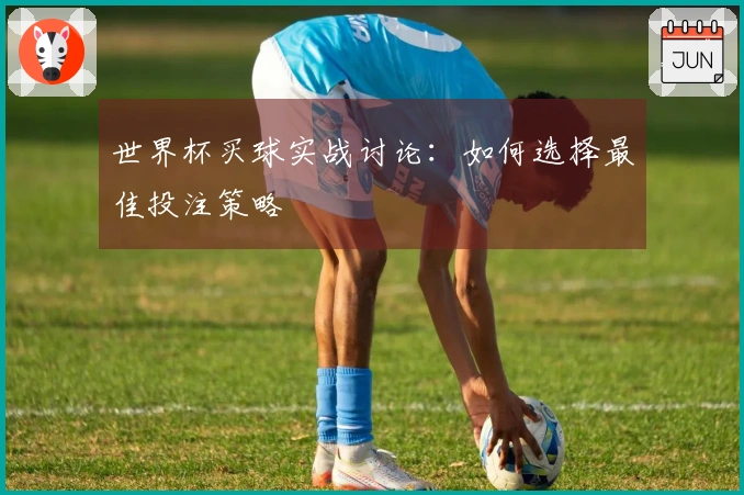 世界杯买球实战讨论：如何选择最佳投注策略