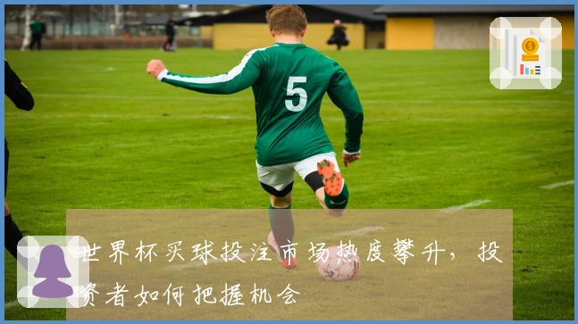 世界杯买球投注市场热度攀升，投资者如何把握机会
