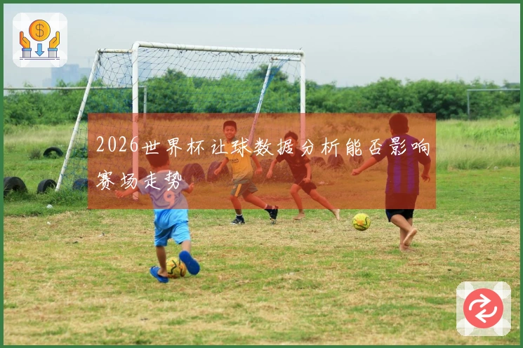 2026世界杯让球数据分析能否影响赛场走势