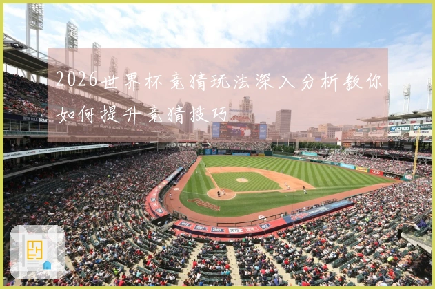 2026世界杯竞猜玩法深入分析教你如何提升竞猜技巧