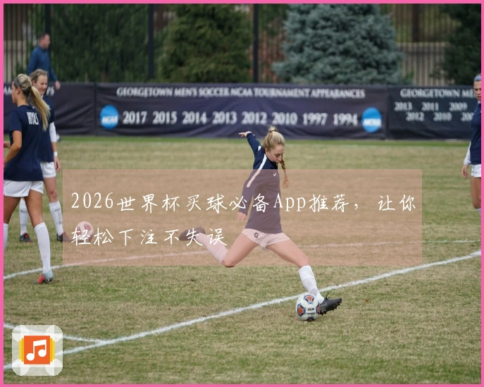2026世界杯买球必备App推荐，让你轻松下注不失误