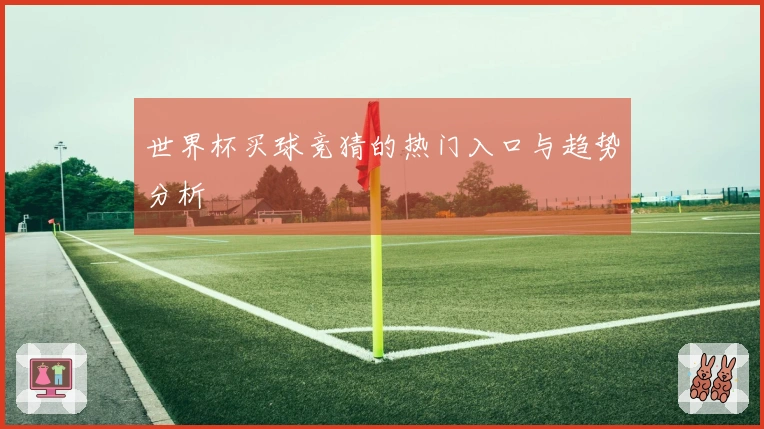 世界杯买球竞猜的热门入口与趋势分析
