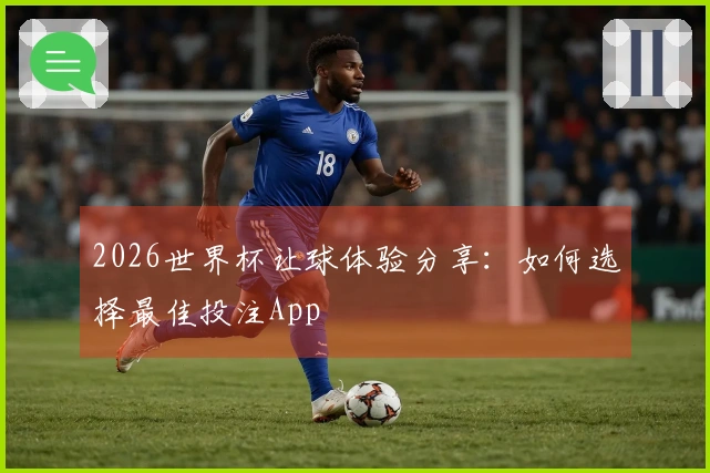 2026世界杯让球体验分享：如何选择最佳投注App