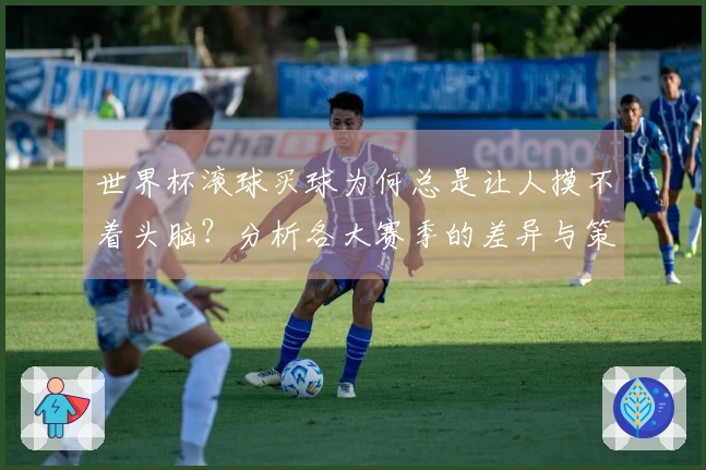 世界杯滚球买球为何总是让人摸不着头脑？分析各大赛季的差异与策略