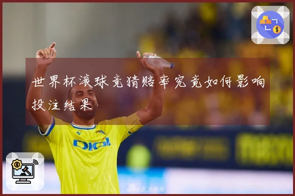 世界杯滚球竞猜赔率究竟如何影响投注结果