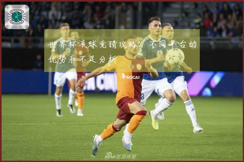 世界杯滚球竞猜攻略：不同平台的优势和不足分析