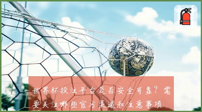 世界杯投注平台是否安全可靠？需要关注哪些官方渠道和注意事项