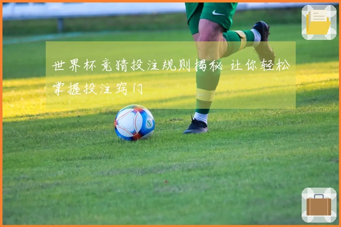 世界杯竞猜投注规则揭秘 让你轻松掌握投注窍门