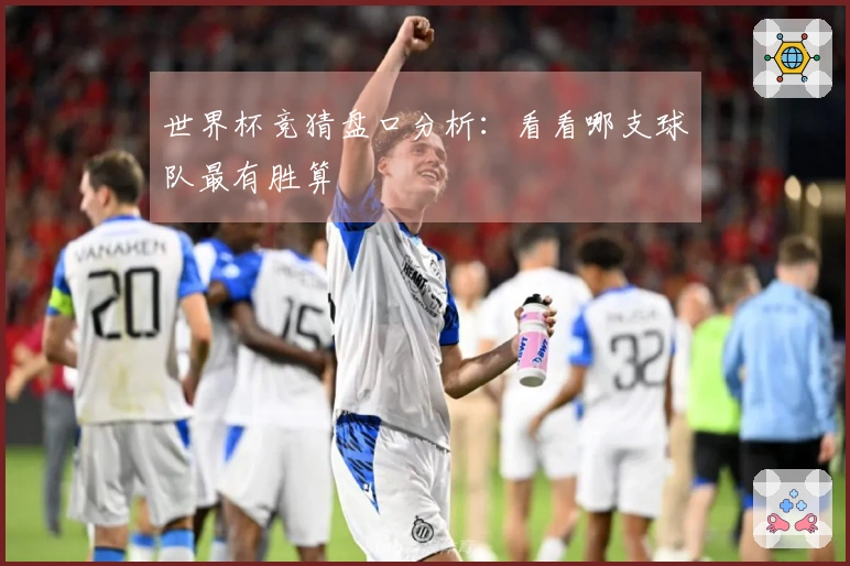 世界杯竞猜盘口分析：看看哪支球队最有胜算