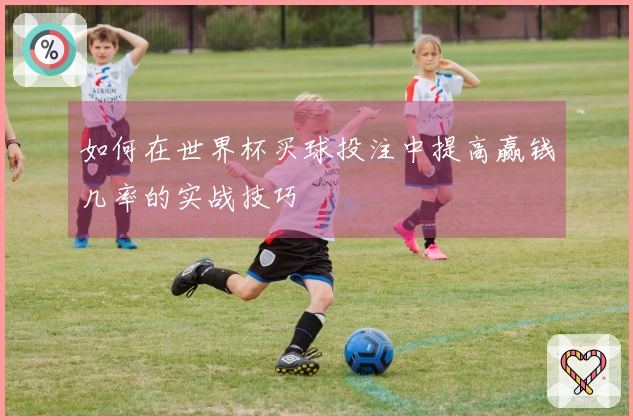 如何在世界杯买球投注中提高赢钱几率的实战技巧