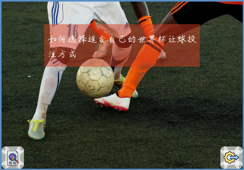 如何选择适合自己的世界杯让球投注方式