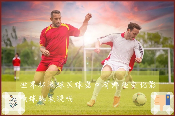 世界杯滚球买球盘口有哪些变化影响球队表现吗