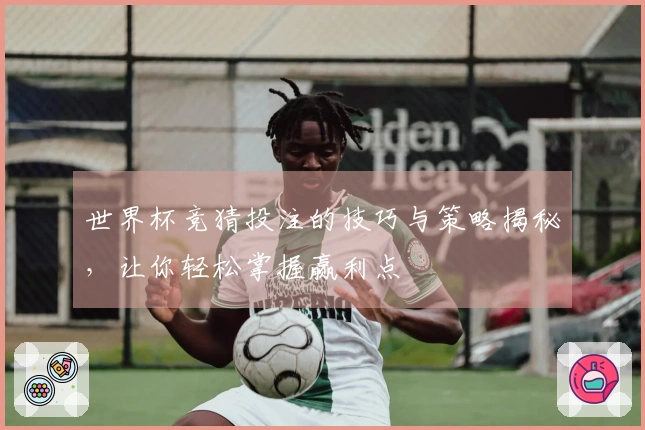 世界杯竞猜投注的技巧与策略揭秘，让你轻松掌握赢利点