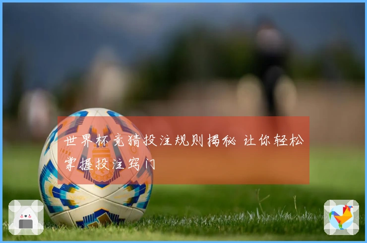 世界杯竞猜投注规则揭秘 让你轻松掌握投注窍门