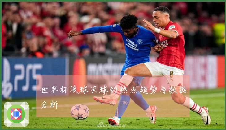 世界杯滚球买球的热点趋势与数据分析