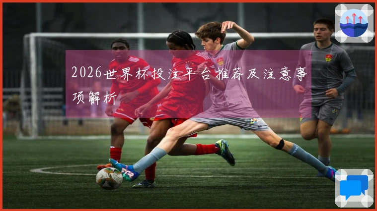 2026世界杯投注平台推荐及注意事项解析