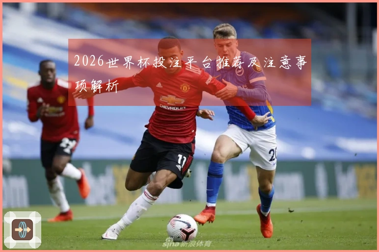 2026世界杯投注平台推荐及注意事项解析