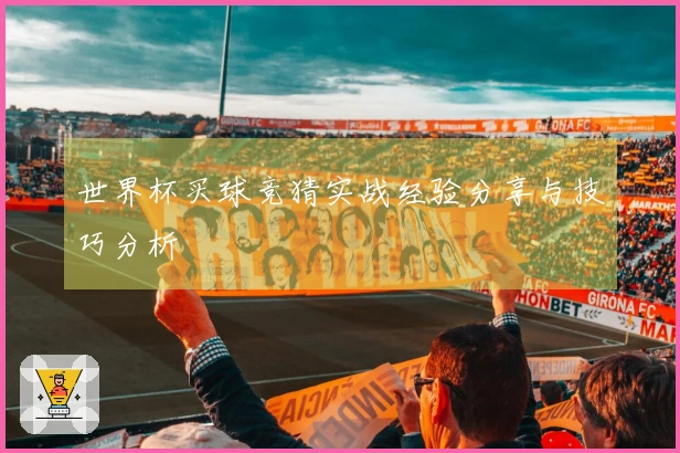 世界杯买球竞猜实战经验分享与技巧分析