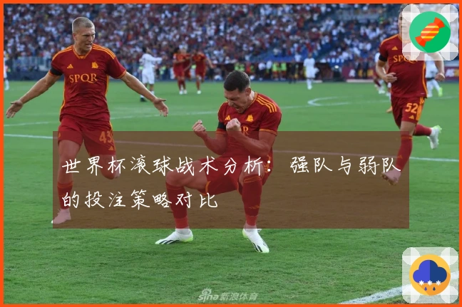 世界杯滚球战术分析：强队与弱队的投注策略对比